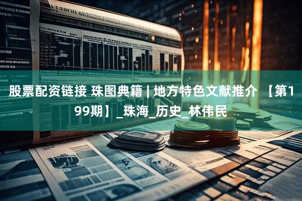 股票配资链接 珠图典籍 | 地方特色文献推介 【第199期】_珠海_历史_林伟民
