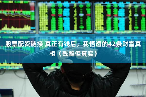 股票配资链接 真正有钱后，我悟透的42条财富真相（残酷但真实）