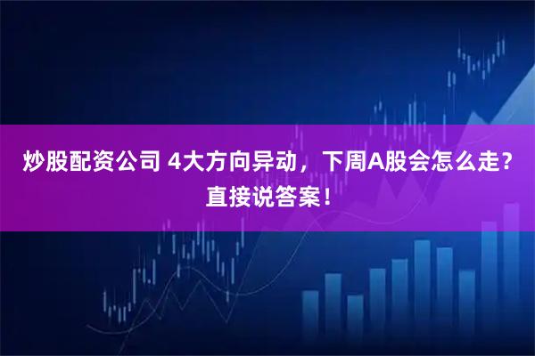炒股配资公司 4大方向异动，下周A股会怎么走？直接说答案！