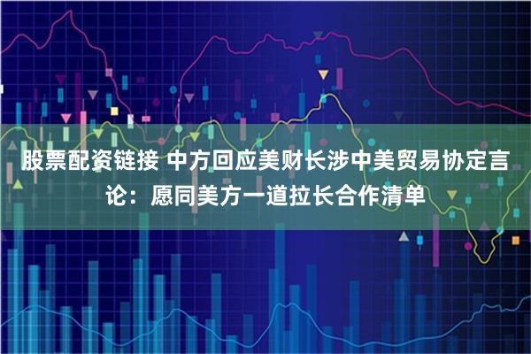 股票配资链接 中方回应美财长涉中美贸易协定言论：愿同美方一道拉长合作清单