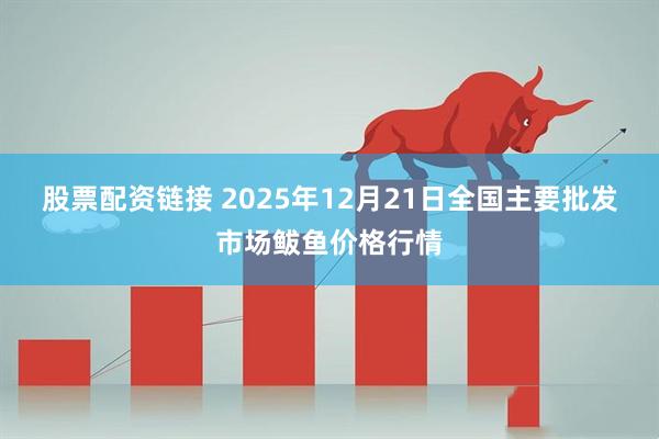 股票配资链接 2025年12月21日全国主要批发市场鲅鱼价格行情