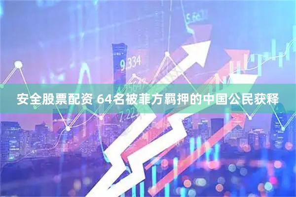 安全股票配资 64名被菲方羁押的中国公民获释
