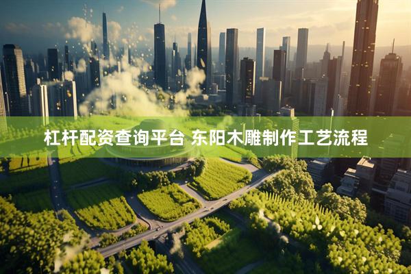 杠杆配资查询平台 东阳木雕制作工艺流程