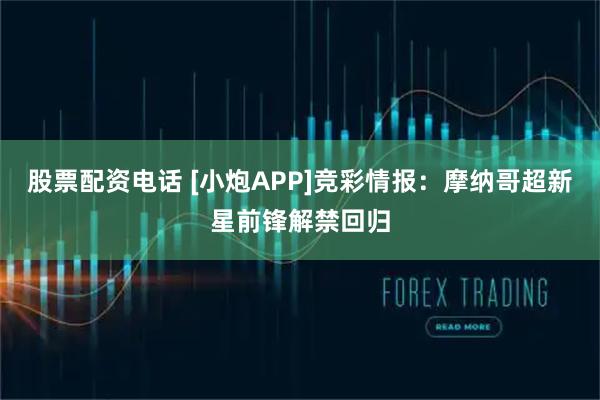 股票配资电话 [小炮APP]竞彩情报：摩纳哥超新星前锋解禁回归