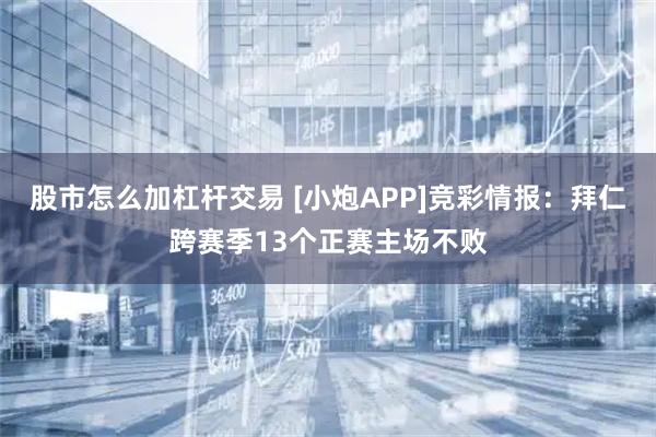 股市怎么加杠杆交易 [小炮APP]竞彩情报：拜仁跨赛季13个正赛主场不败